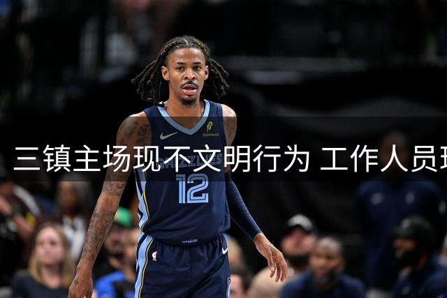 三镇主场现不文明行为 工作人员球迷挑衅天津队引发争议